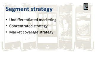 Segment strategy Undifferentiated marketing Concentrated strategy Market coverage strategy 