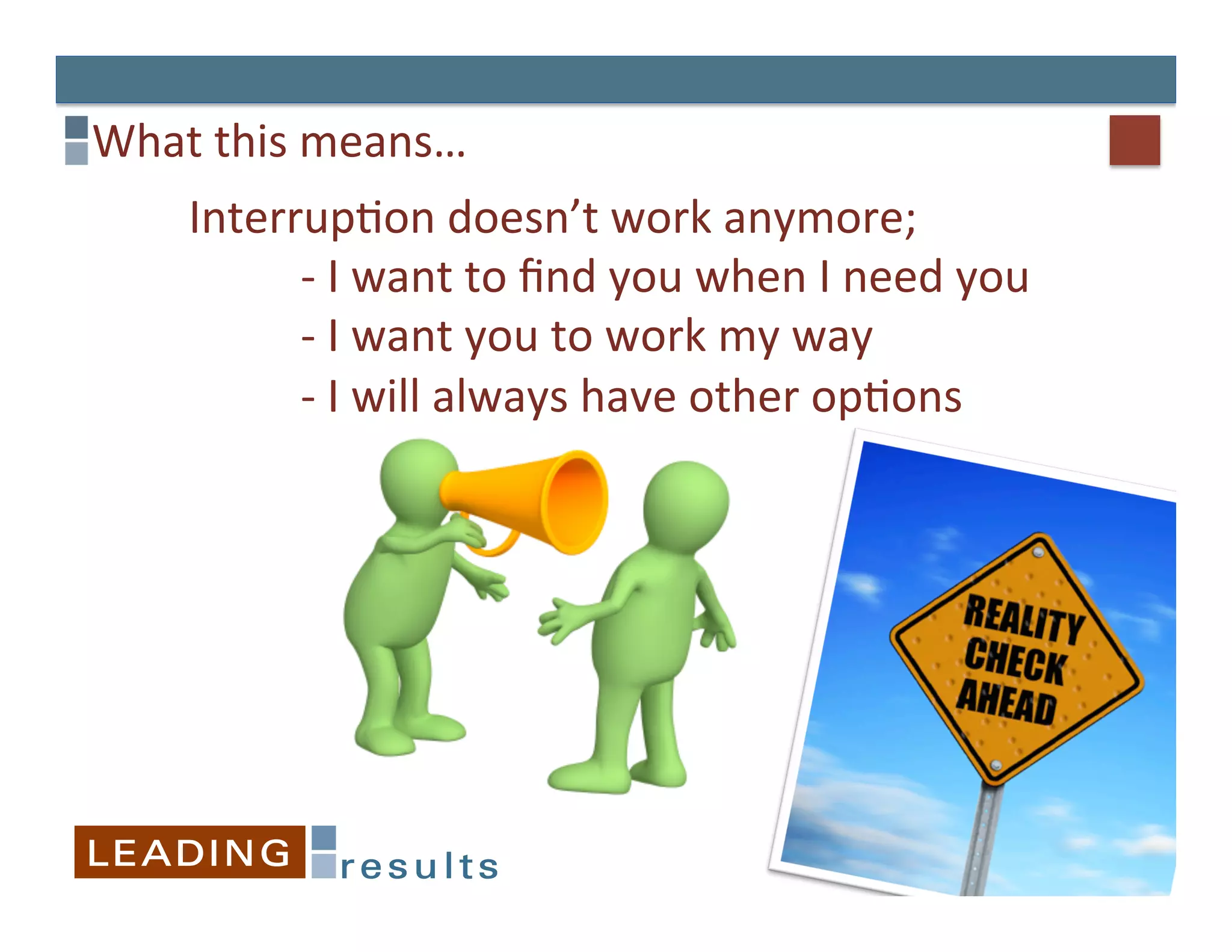 What	
  this	
  means…	
  
      Interrup&on	
  doesn’t	
  work	
  anymore;	
  	
  
           	
  -­‐	
  I	
  want	
  to	
  ﬁnd	
  you	
  when	
  I	
  need	
  you	
  
           	
  -­‐	
  I	
  want	
  you	
  to	
  work	
  my	
  way	
  
           	
  -­‐	
  I	
  will	
  always	
  have	
  other	
  op&ons	
  
 