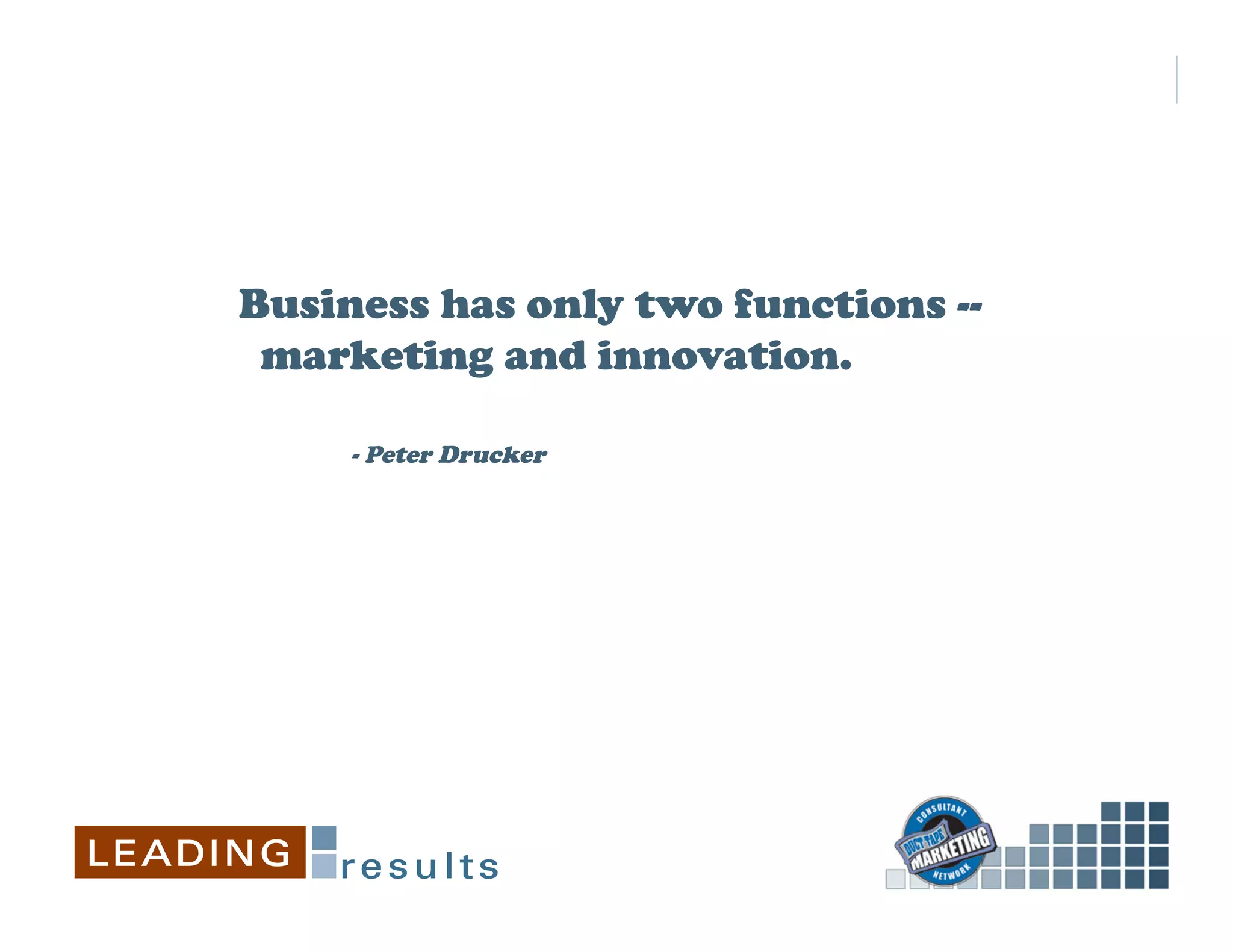 Business has only two functions --
 marketing and innovation.

     - Peter Drucker
 