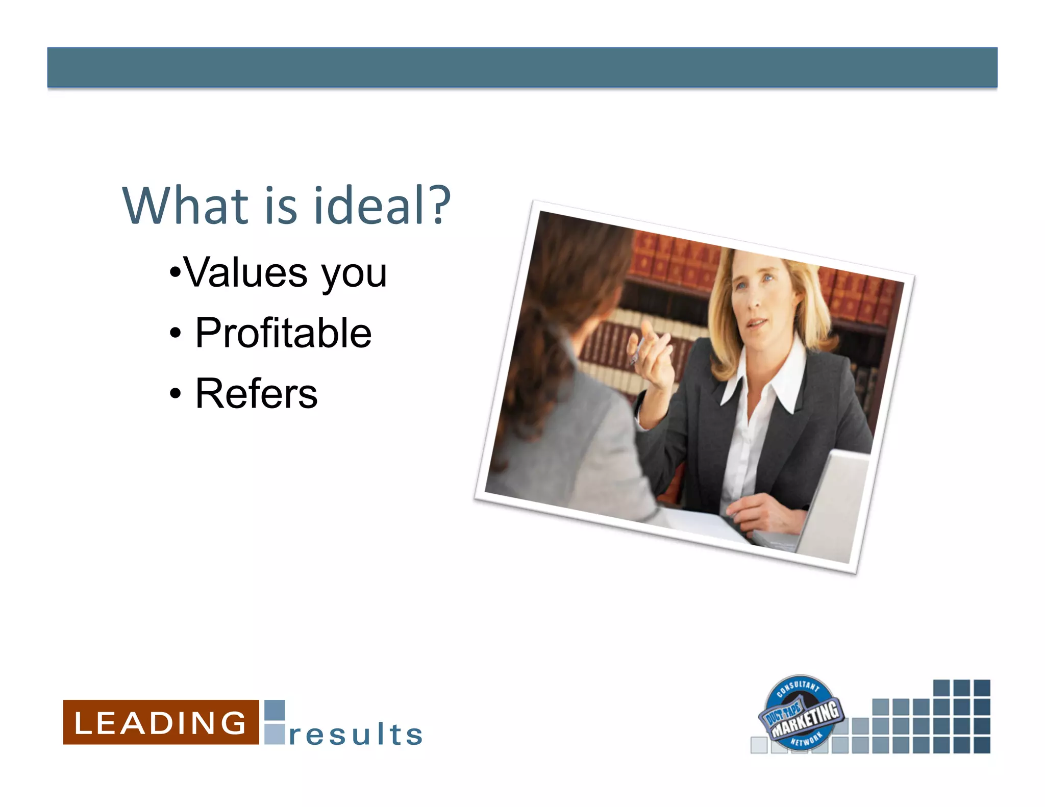 What	
  is	
  ideal?	
  
       • Values you
       •  Profitable
       •  Refers
	
  
 