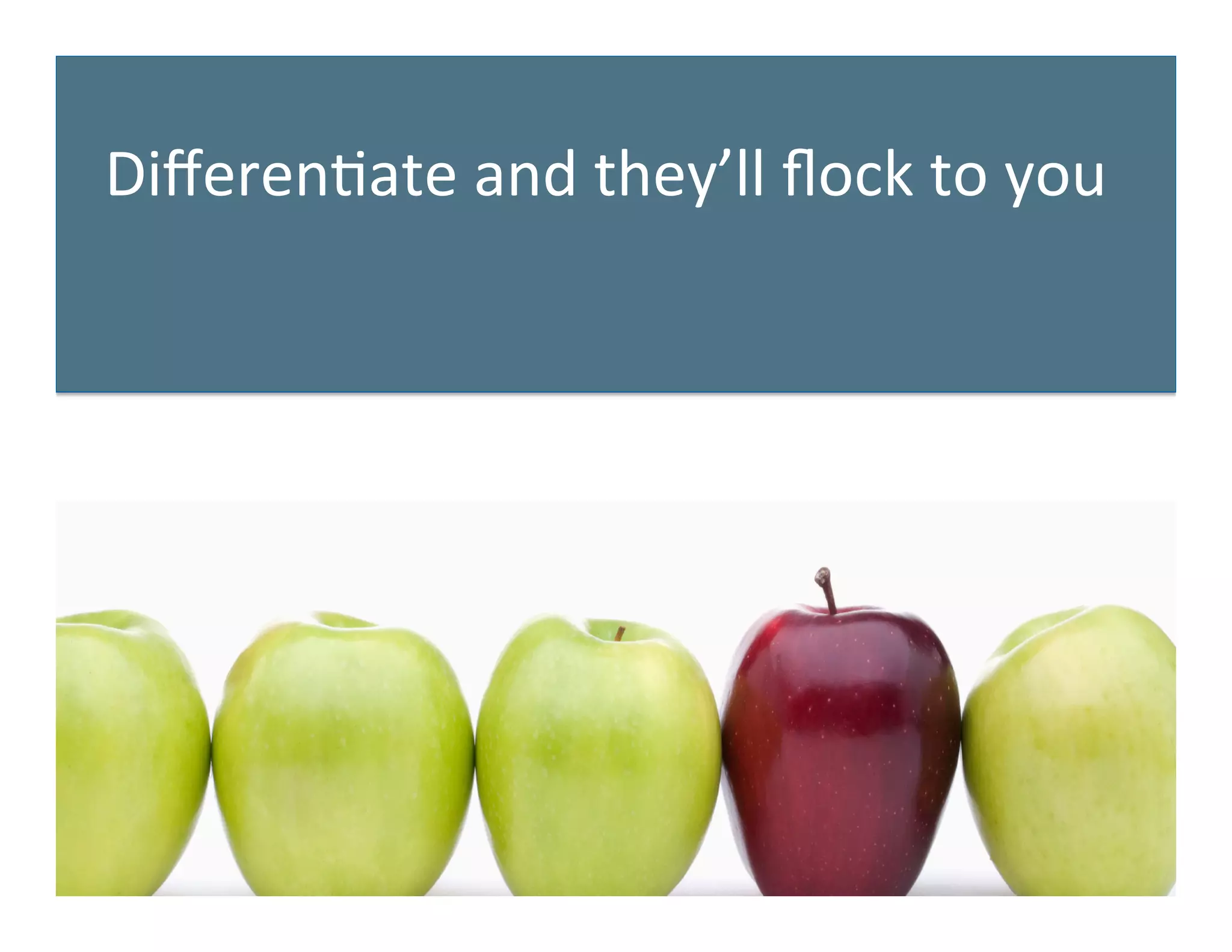 Diﬀeren&ate	
  and	
  they’ll	
  ﬂock	
  to	
  you	
  
 