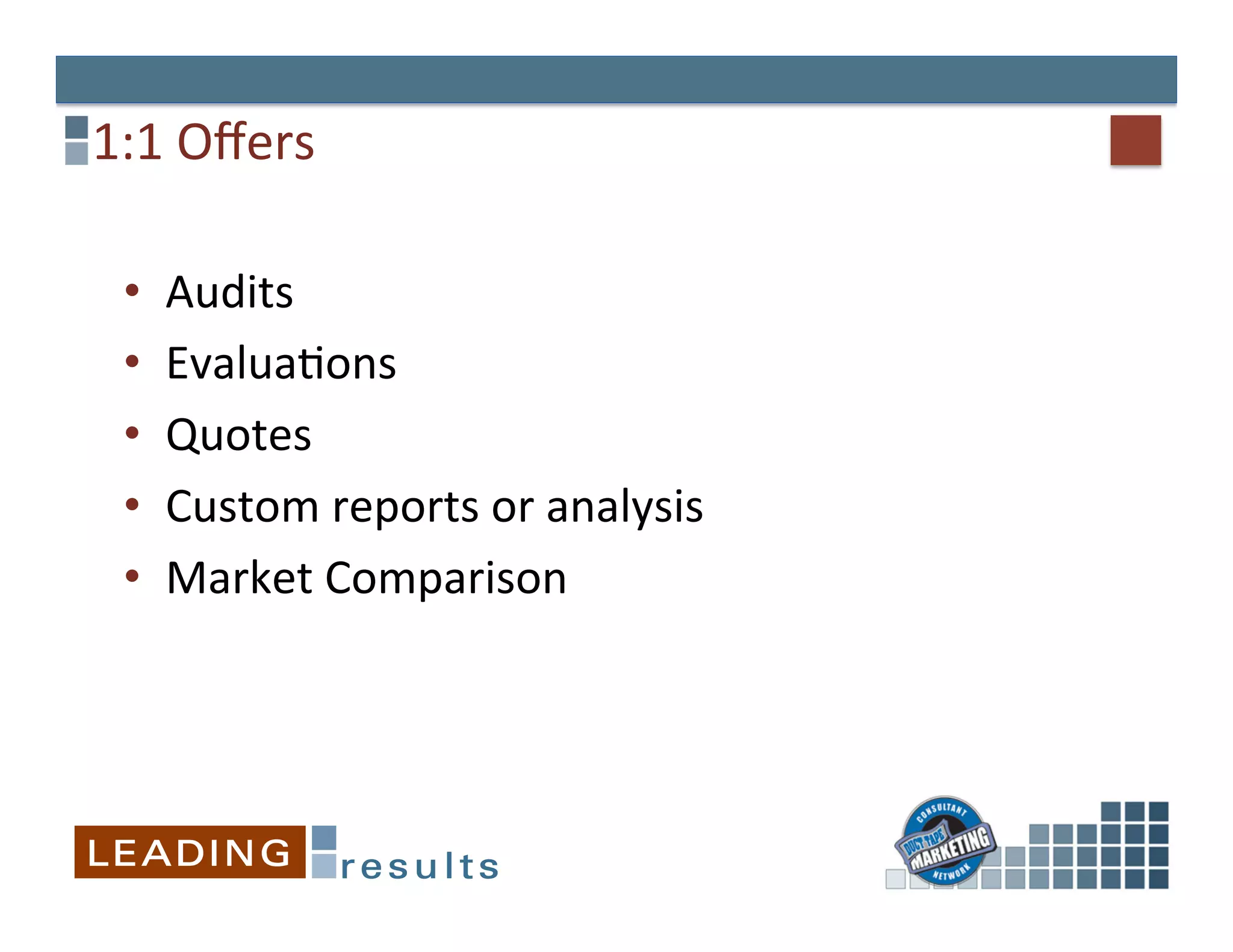 1:1	
  Oﬀers	
  

  •    Audits	
  	
  
  •    Evalua&ons	
  
  •    Quotes	
  
  •    Custom	
  reports	
  or	
  analysis	
  	
  
  •    Market	
  Comparison	
  
 