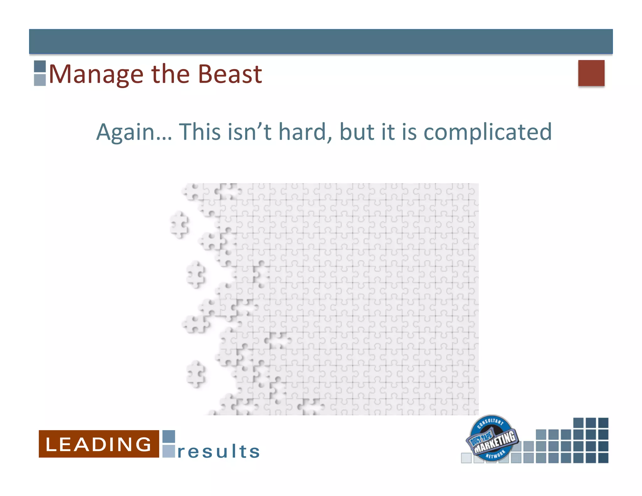Manage	
  the	
  Beast	
  
     Again…	
  This	
  isn’t	
  hard,	
  but	
  it	
  is	
  complicated	
  
 