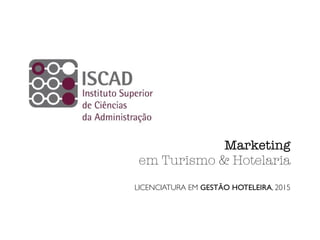 Marketing
em Turismo & Hotelaria
LICENCIATURA EM GESTÃO HOTELEIRA, 2015
 