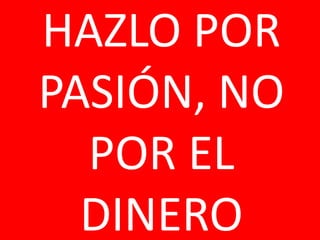 HAZLO POR
PASIÓN, NO
  POR EL
  DINERO
 