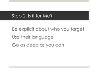 Step 2: Is it for Me?
Be explicit about who you target
Use their language
Go as deep as you can
20
 
