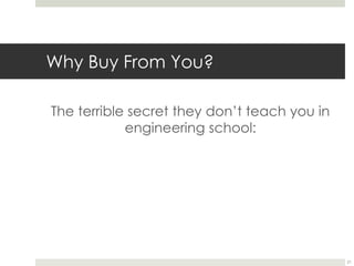 Why Buy From You?
The terrible secret they don’t teach you in
engineering school:
21
 