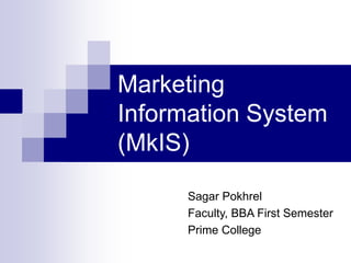 Sagar Pokhrel
Faculty, BBA First Semester
Prime College
Marketing
Information System
(MkIS)
 