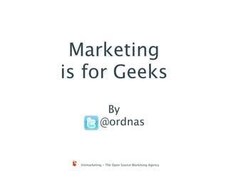 Marketing
is for Geeks
              By
             @ordnas


  Initmarketing - The Open Source Marketing Agency
 