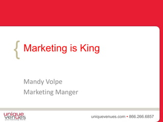 {
uniquevenues.com • 866.266.6857
Mandy Volpe
Marketing Manger
Marketing is King
 