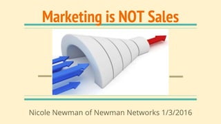 Marketing is NOT Sales
Nicole Newman of Newman Networks 1/3/2016
 