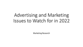 Advertising and Marketing
Issues to Watch for in 2022
Marketing Research
 
