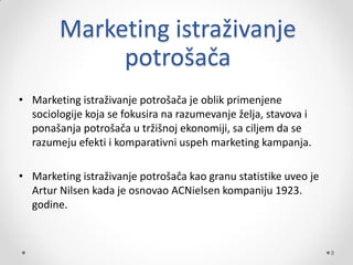 Marketing istraživanje
             potrošača
• Marketing istraživanje potrošača je oblik primenjene
  sociologije koja se...
