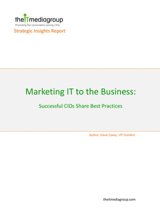Marketing IT to the Business:
Successful CIOs Share Best Practices
Strategic Insights Report
theitmediagroup.com
Author: Dave Carey, VP Content
 