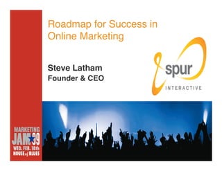 Roadmap for Success in
Online Marketing


Steve Latham
Founder & CEO
 