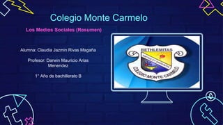 Alumna: Claudia Jazmin Rivas Magaña
Profesor: Darwin Mauricio Arias
Menendez
1° Año de bachillerato B
Colegio Monte Carmelo
Los Medios Sociales (Resumen)
 