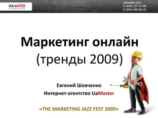 Маркетинг онлайн(тренды 2009) ЕвгенийШевченко Интернет-агентствоUaMaster «THE MARKETING JAZZ FEST 2009» 