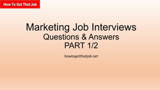 Marketing Job Interviews
Questions & Answers
PART 1/2
howtogetthatjob.net

 