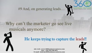 #9 And, on generating leads…
Why can’t the marketer go see live
musicals anymore?
He keeps trying to capture the leads!!
 