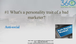 #1 What's a personality trait of a bad
marketer?
Anti-social
 