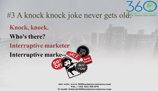 #3 A knock knock joke never gets old:
Knock, knock.
Who's there?
Interruptive marketer
Interruptive marke--
 
