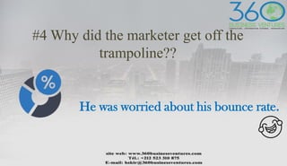 #4 Why did the marketer get off the
trampoline??
He was worried about his bounce rate.
 