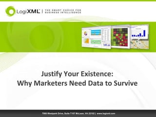 Justify Your Existence:Why Marketers Need Data to Survive 7900 Westpark Drive, Suite T107 McLean, VA 22102 |  www.logixml.com 
