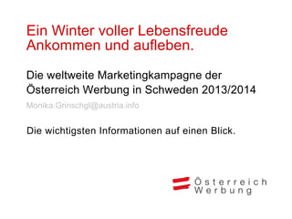Die neue ÖW Marketingkampagne
Österreich sendet im Winter 2013/14 in 11 Märkte eine mächtige
Urlaubsbotschaft aus: „Ankomm...