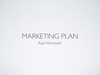 MARKETING PLAN
Ryan Worcester
 
