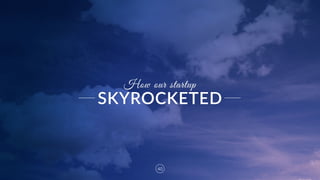40
How our startup
SKYROCKETED
 