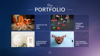 PORTFOLIO
45
Our
LIVING  ROOM  
REINVENTED 
2012
THE  FAMOUS  
DEER  OF  PAPER  
2014
HANGING  
LAMPS  
TOGETHER 
2010
FONTS  OF  THE  
TOP 
2008
 