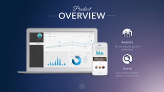 8
Product
Analytics  
We  are  keeping  track  of  
everything
Search
Easy  search  available  
always  on  your  phone
OVERVIEW
 