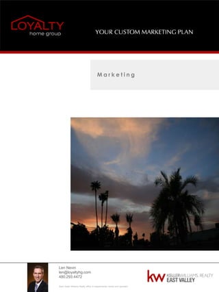 Len Nevin
len@loyaltyhg.com
480.293.4472
Each Keller Williams Realty office is independently owned and operated.
YOUR CUSTOM MARKETING PLAN
M a r k e t i n g
 