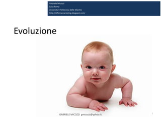 8
Gabriele Micozzi
Luiss Roma
Universita’ Politecnica delle Marche
http://officinamarketing.blogspot.com/
Evoluzione
GABRIELE MICOZZI gmicozzi@yahoo.it
 