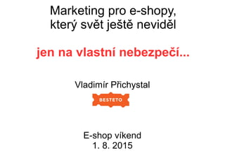 Marketing pro e-shopy,
který svět ještě neviděl
jen na vlastní nebezpečí...
Vladimír Přichystal
E-shop víkend
1. 8. 2015
 