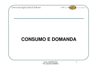 CONSUMO E DOMANDA



                                1
       Corso di MARKETING
      Prof. Gandolfo DOMINICI
 