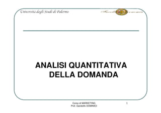 ANALISI QUANTITATIVA
  DELLA DOMANDA


        Corso di MARKETING       1
       Prof. Gandolfo DOMINICI
 