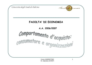 FACOLTA’ DI ECONOMIA

     A.A. 2006/2007




      Corso di MARKETING      1
      Dr. Gabriella LEVANTI
 