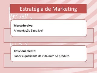Estratégia de Marketing

Mercado-alvo:
Alimentação Saudável.




Posicionamento:
Sabor e qualidade de vida num só produto.
 