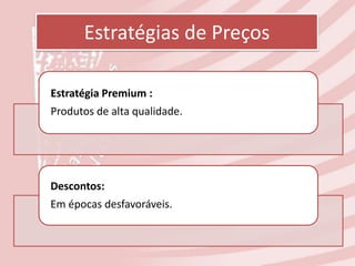 Estratégias de Preços

Estratégia Premium :
Produtos de alta qualidade.




Descontos:
Em épocas desfavoráveis.
 