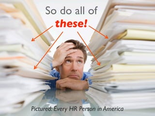 So do all of 
these! 
Pictured: Every HR Person in America 
 