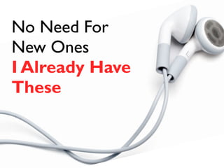 No Need For 
New Ones 
I Already Have 
These 
 