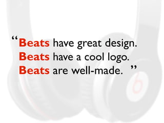 “ 
Beats have great design. 
Beats have a cool logo. 
Beats are well-made. 
” 
 