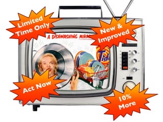 Limited 
Time Only 
10% 
More 
Act Now 
New & 
Improved 
 