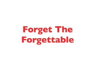 Forget The 
Forgettable 
 