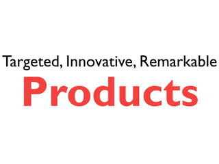 Targeted, Innovative, Remarkable 
Products 
 