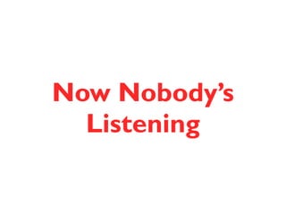 Now Nobody’s 
Listening 
 