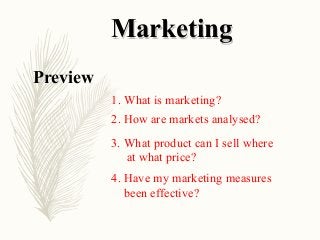 MarketingMarketing
Preview
3. What product can I sell where
at what price?
2. How are markets analysed?
1. What is marketing?
4. Have my marketing measures
been effective?
 