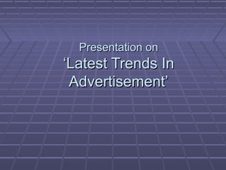 Presentation onPresentation on
‘Latest Trends In‘Latest Trends In
Advertisement’Advertisement’
 