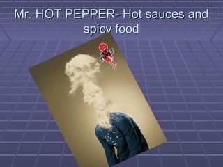 Mr. HOT PEPPER- Hot sauces andMr. HOT PEPPER- Hot sauces and
spicy foodspicy food
 